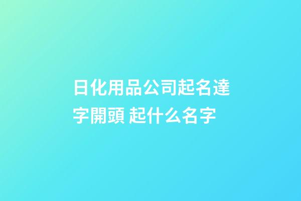 日化用品公司起名達字開頭 起什么名字-第1張-公司起名-玄機派